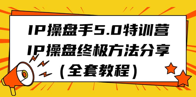 IP操盘手5.0特训营，IP操盘终极方法分享（全套教程） - 晨鑫项目库-晨鑫项目库