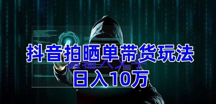 抖音拍晒单带货玩法分享 项目整体流程简单 有团队实测【教程+素材】 - 晨鑫项目库-晨鑫项目库