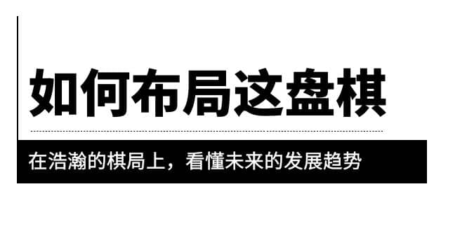 某公众号付费文章《如何布局这盘棋》在浩瀚的棋局上，看懂未来的发展趋势 - 晨鑫项目库-晨鑫项目库