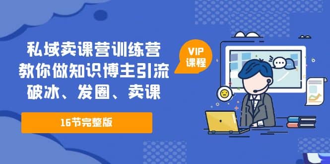 私域卖课营训练营：教你做知识博主引流、破冰、发圈、卖课（16节课完整版） - 晨鑫项目库-晨鑫项目库
