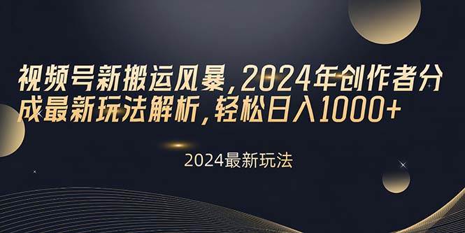 视频号新搬运风暴，2024年创作者分成最新玩法解析，轻松日入1000+ - 晨鑫项目库-晨鑫项目库
