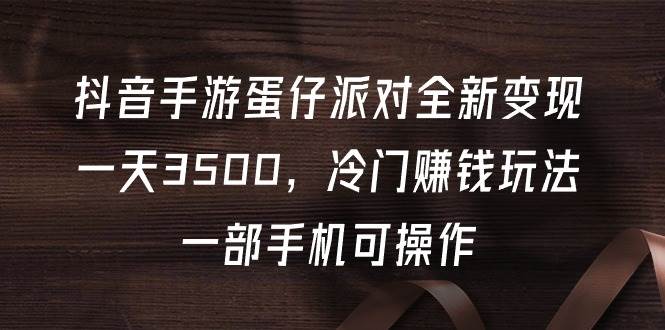 抖音手游蛋仔派对全新变现，一天3500，冷门赚钱玩法，一部手机可操作 - 晨鑫项目库-晨鑫项目库
