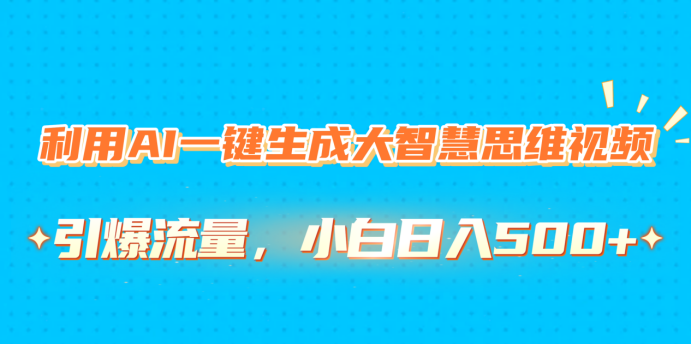 利用AI一键生成大智慧思维视频，引爆流量，小白日入500+ - 晨鑫项目库-晨鑫项目库