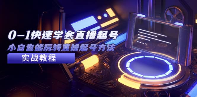 2023从0-1快速学会直播起号，小白也能玩转直播起号方法实战流程 - 晨鑫项目库-晨鑫项目库