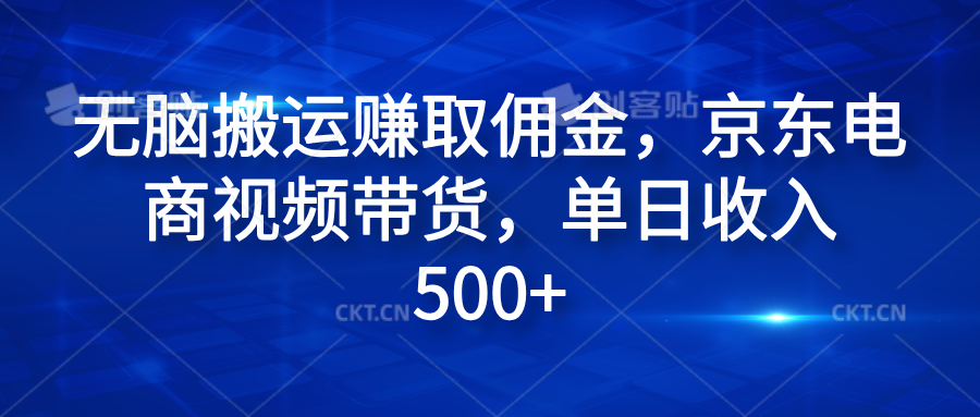 无脑搬运赚取佣金，京东电商视频带货，单日收入500+ - 晨鑫项目库-晨鑫项目库