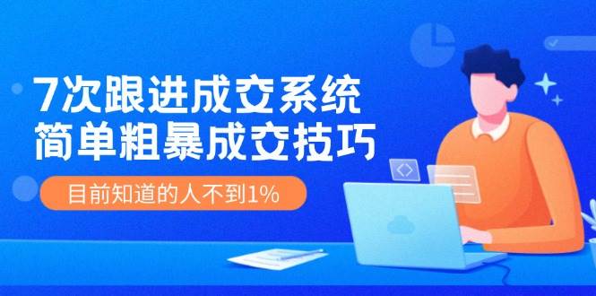 7次 跟进 成交系统：简单粗暴成交技巧，目前知道的人不到1% - 晨鑫项目库-晨鑫项目库