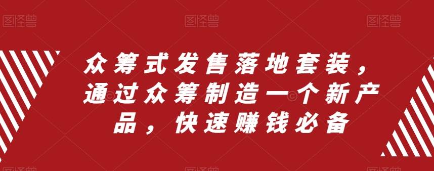 众筹 式发售落地套装，通过众筹制造一个新产品，快速赚钱必备 - 晨鑫项目库-晨鑫项目库