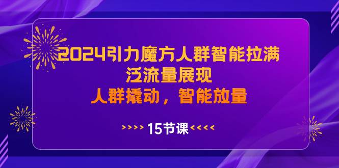 2024引力魔方人群智能拉满，泛流量展现，人群撬动，智能放量 - 晨鑫项目库-晨鑫项目库