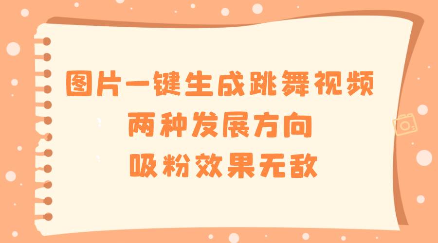 图片一键生成跳舞视频，两种发展方向，吸粉效果无敌 - 晨鑫项目库-晨鑫项目库