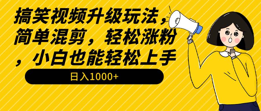 搞笑视频升级玩法，简单混剪，轻松涨粉，小白也能上手，日入1000+教程+素材 - 晨鑫项目库-晨鑫项目库