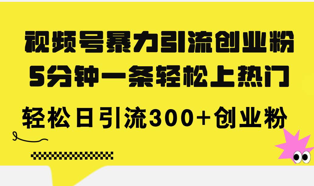 视频号暴力引流创业粉，5分钟一条轻松上热门，轻松日引流300+创业粉 - 晨鑫项目库-晨鑫项目库