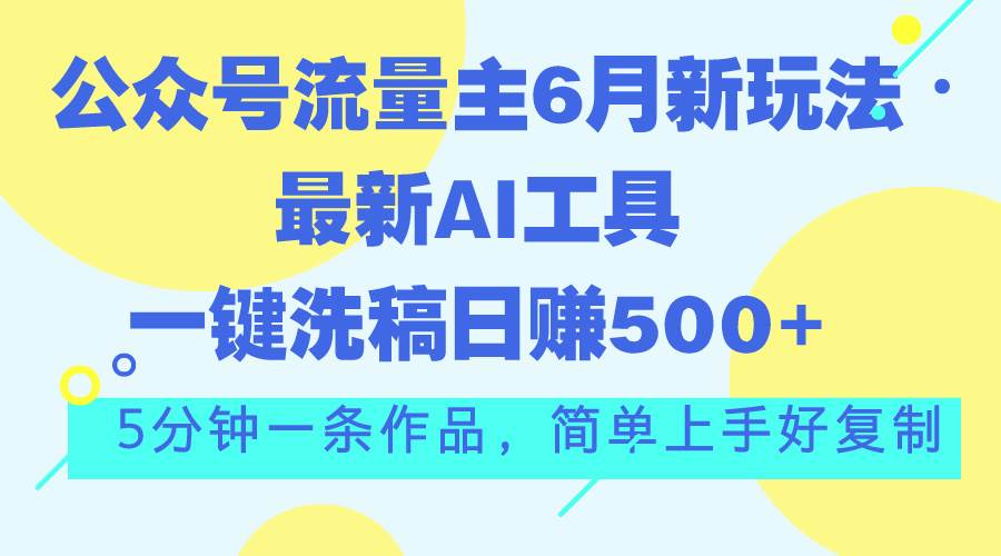 公众号流量主6月新玩法，最新AI工具一键洗稿单号日赚500+，5分钟一条作... - 晨鑫项目库-晨鑫项目库