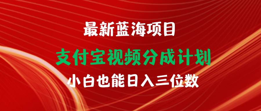 最新蓝海项目 支付宝视频频分成计划 小白也能日入三位数 - 晨鑫项目库-晨鑫项目库