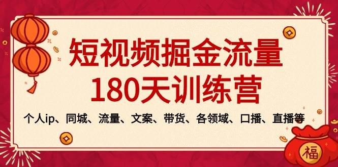 短视频-掘金流量180天训练营，个人ip、同城、流量、文案、带货、各领域、口播、直播等 - 晨鑫项目库-晨鑫项目库