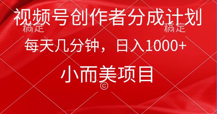 视频号创作者分成计划，每天几分钟，收入1000+，小而美项目 - 晨鑫项目库-晨鑫项目库