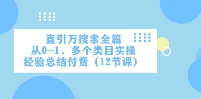 直引万·搜索全篇，从0-1，多个类目实操经验总结付费（12节课） - 晨鑫项目库-晨鑫项目库