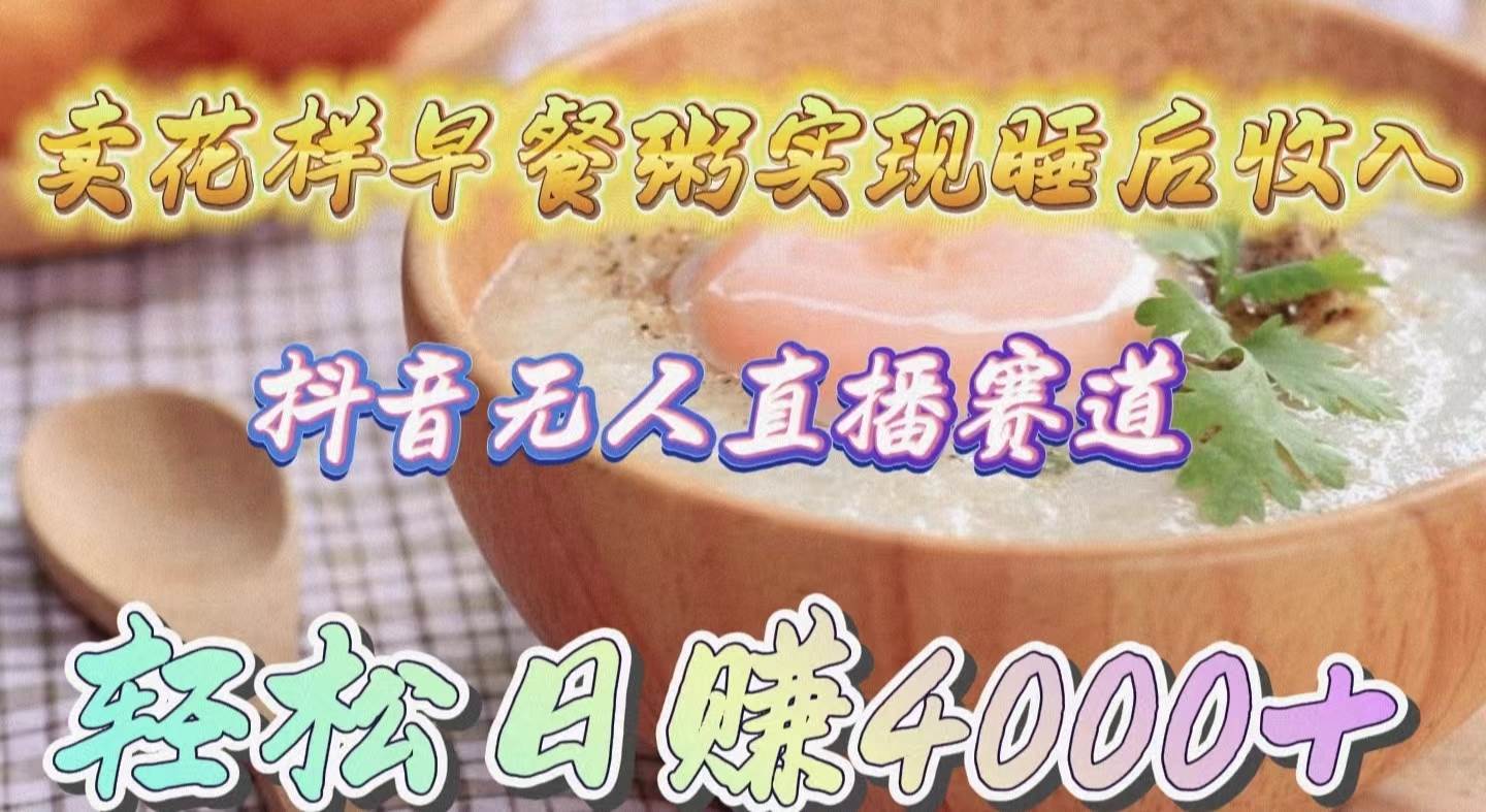 卖花样早餐粥实现睡后收入！抖音无人直播新赛道，轻松日赚4000+ - 晨鑫项目库-晨鑫项目库