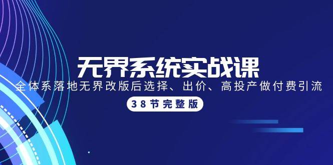 无界系统实战课：全体系落地无界改版后选择、出价、高投产做付费引流-38节 - 晨鑫项目库-晨鑫项目库