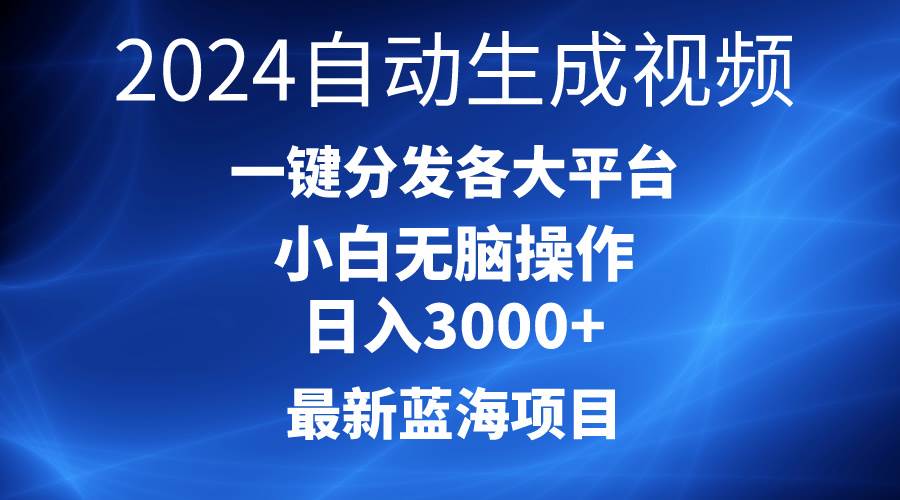 2024最新蓝海项目AI一键生成爆款视频分发各大平台轻松日入3000+，小白... - 晨鑫项目库-晨鑫项目库