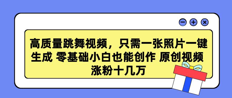 高质量跳舞视频，只需一张照片一键生成 零基础小白也能创作 原创视频 涨... - 晨鑫项目库-晨鑫项目库