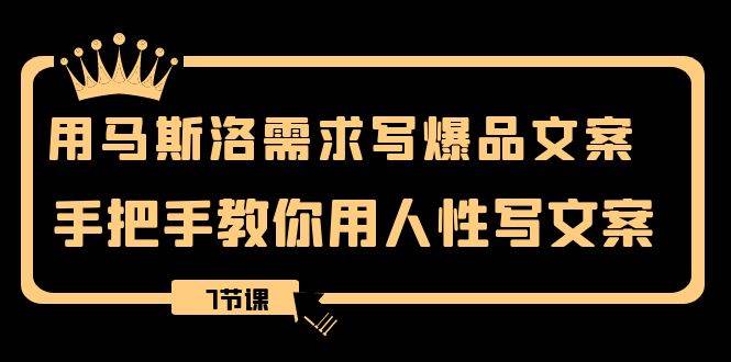 用马斯洛·需求写爆品文案，手把手教你用人性写文案（7节课） - 晨鑫项目库-晨鑫项目库