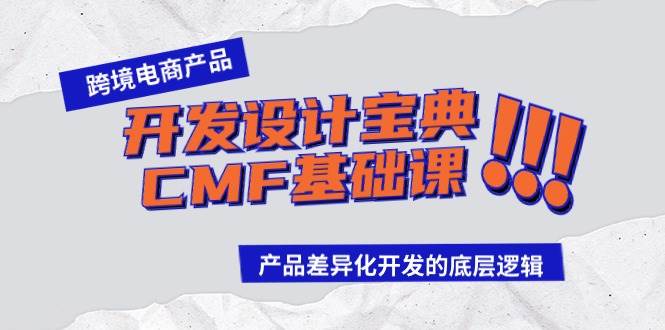 跨境电商产品开发设计宝典-CMF基础课：产品差异化开发的底层逻辑 - 晨鑫项目库-晨鑫项目库