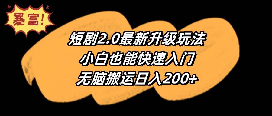 短剧2.0最新升级玩法，小白也能快速入门，无脑搬运日入200+ - 晨鑫项目库-晨鑫项目库