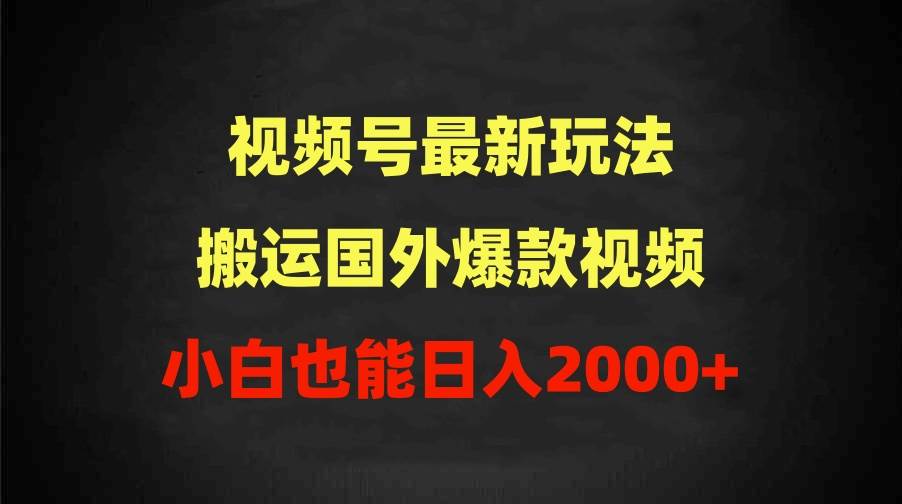 2024视频号最新玩法，搬运国外爆款视频，100%过原创，小白也能日入2000+ - 晨鑫项目库-晨鑫项目库