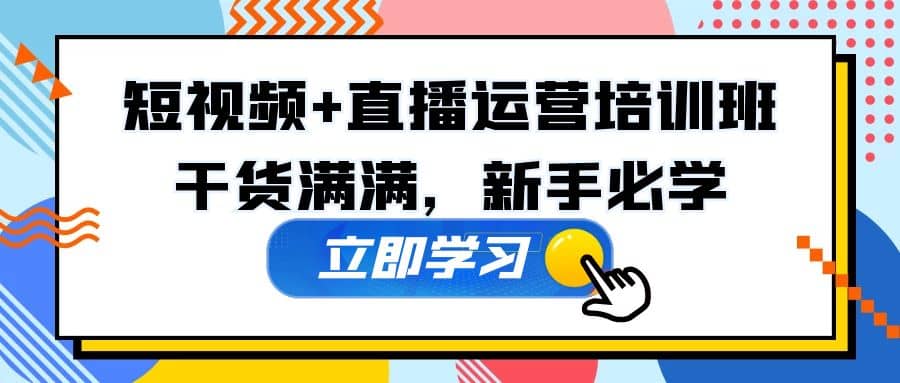 某培训全年短视频+直播运营培训班：干货满满，新手必学 - 晨鑫项目库-晨鑫项目库