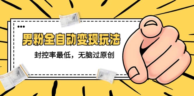 价值1980的男粉全自动变现玩法，封控率最低，无脑过原创 - 晨鑫项目库-晨鑫项目库
