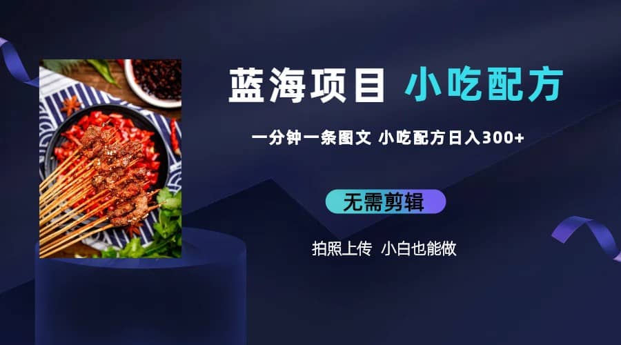 蓝海项目一分钟一条图文作品-日入300+小吃配方项目（附 684G小吃配方） - 晨鑫项目库-晨鑫项目库