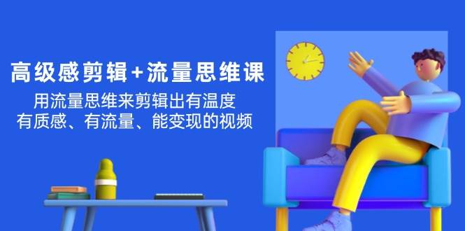 高级感 剪辑+流量思维：用流量思维剪辑出有温度/有质感/有流量/能变现视频 - 晨鑫项目库-晨鑫项目库