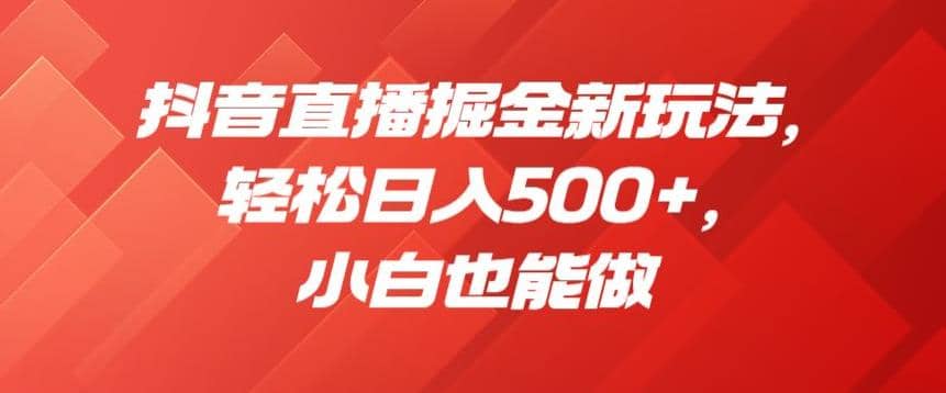 抖音直播掘金新玩法，轻松日入500+，小白也能做【揭秘】 - 晨鑫项目库-晨鑫项目库