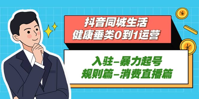 抖音同城生活-健康垂类0到1运营：入驻-暴力起号-规则篇-消费直播篇 - 晨鑫项目库-晨鑫项目库