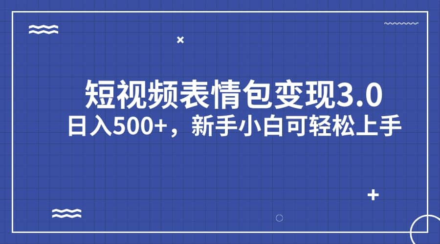 短视频表情包变现项目3.0，日入500+，新手小白轻松上手（教程+资料） - 晨鑫项目库-晨鑫项目库
