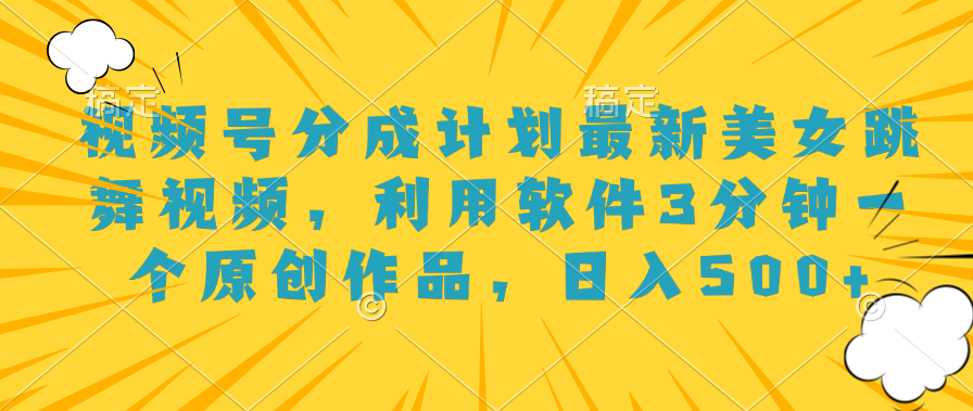 视频号分成计划最新美女跳舞视频，利用软件3分钟一个原创作品，日入500+ - 晨鑫项目库-晨鑫项目库