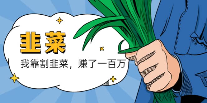 我靠割韭菜 赚了一百万 - 晨鑫项目库-晨鑫项目库
