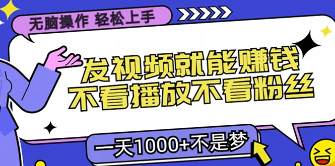 无脑操作，只要发视频就能赚钱？不看播放不看粉丝，小白轻松上手，一天1000+ - 晨鑫项目库-晨鑫项目库