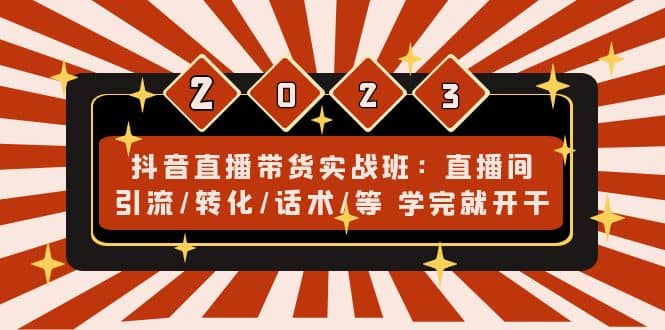 抖音直播带货实战班：直播间引流/转化/话术/等 学完就开干(无水印) - 晨鑫项目库-晨鑫项目库