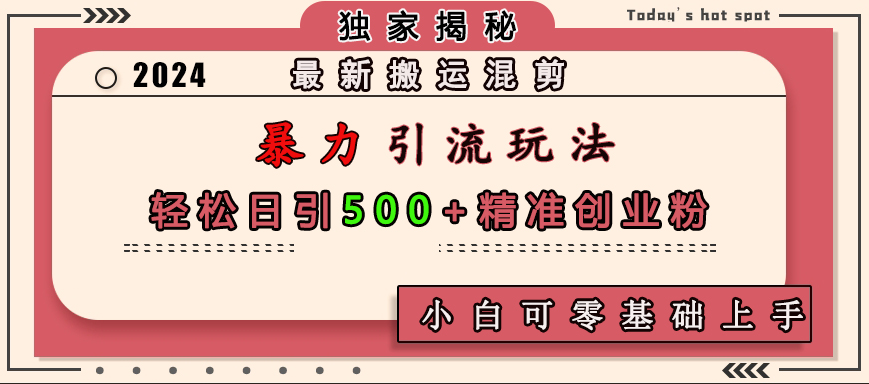 最新搬运混剪暴力引流玩法，轻松日引500+精准创业粉，小白可零基础上手 - 晨鑫项目库-晨鑫项目库