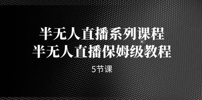 半无人直播系列课程，半无人直播保姆级教程（5节课） - 晨鑫项目库-晨鑫项目库