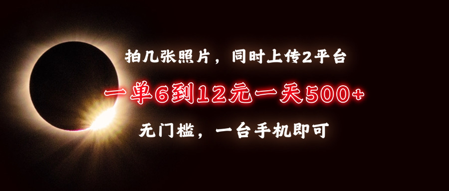 拍几张照片，同时上传2平台，一单6到12元，一天轻松500+，无门槛，一台手机即可 - 晨鑫项目库-晨鑫项目库