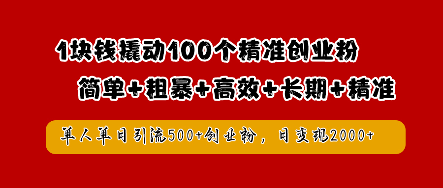 1块钱撬动100个精准创业粉，简单粗暴高效长期精准，单人单日引流500+创业粉，日变现2000+ - 晨鑫项目库-晨鑫项目库