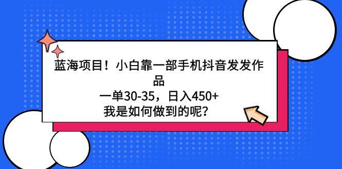 蓝海项目！小白靠一部手机抖音发发作品，一单30-35，日入450+，我是如何... - 晨鑫项目库-晨鑫项目库