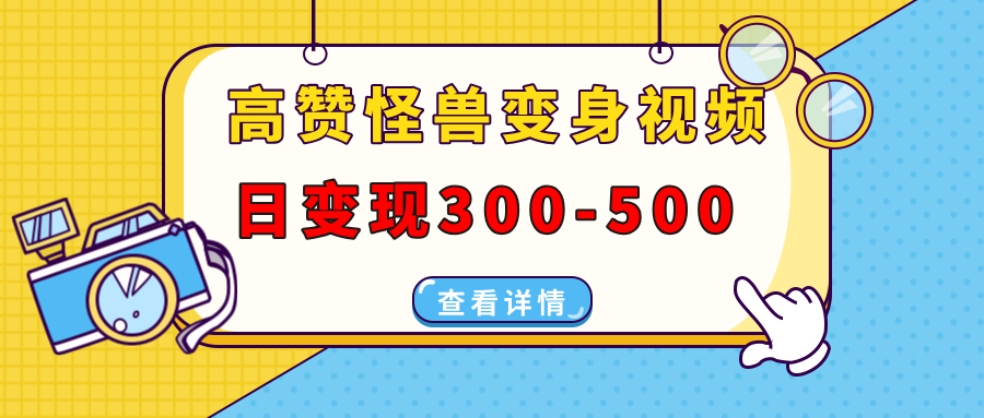 高赞怪兽变身视频制作，日变现300-500，多平台发布（抖音、视频号、小红书 - 晨鑫项目库-晨鑫项目库