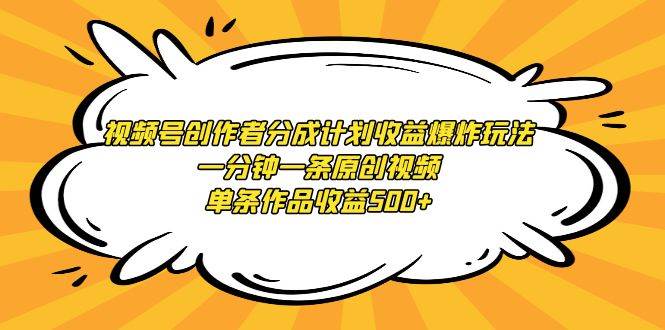 视频号创作者分成计划收益爆炸玩法，一分钟一条原创视频，单条作品收益500+ - 晨鑫项目库-晨鑫项目库