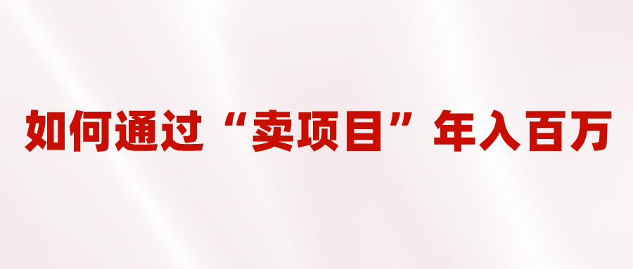 2023年最火项目：通过“卖项目”年入百万！普通人逆袭翻身的唯一出路 - 晨鑫项目库-晨鑫项目库