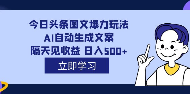 外面收费1980的今日头条图文爆力玩法,AI自动生成文案，隔天见收益 日入500+ - 晨鑫项目库-晨鑫项目库