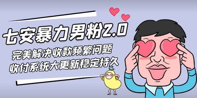 七安暴力男粉2.0 完美解决收款频繁问题 收付系统大更新稳定持久(教程+素材) - 晨鑫项目库-晨鑫项目库