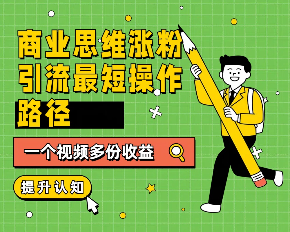 商业思维涨粉+引流最短操作路径，一个视频多份收益 - 晨鑫项目库-晨鑫项目库